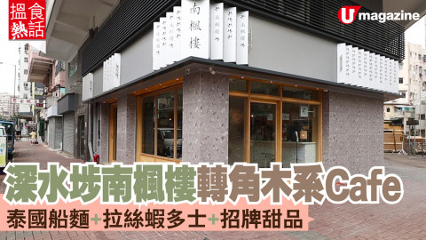 【搵食熱話】深水埗南楓樓轉角木系Cafe 泰國船麵+拉絲蝦多士+招牌甜品