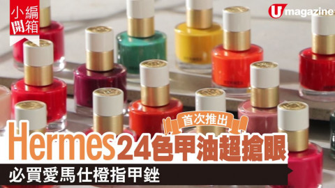 【小編開箱】Hermes24色甲油超搶眼　必買愛馬仕橙指甲銼！