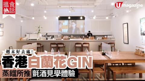 【搵食熱話】週末好去處！香港白蘭花GIN 蒸餾所推氈酒見學體驗