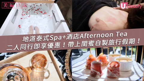 【美編日誌】地道泰式Spa+酒店Tea set推薦！二人同行即享優惠！帶上閨蜜出發吧！