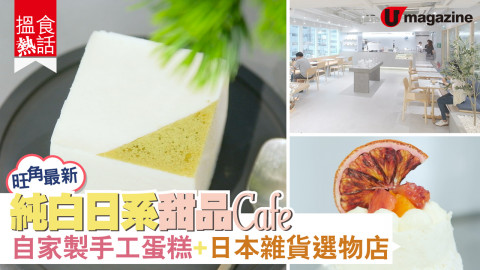 【搵食熱話】旺角最新！純白日系甜品Cafe 自家製手工蛋糕+日本雜貨選物店