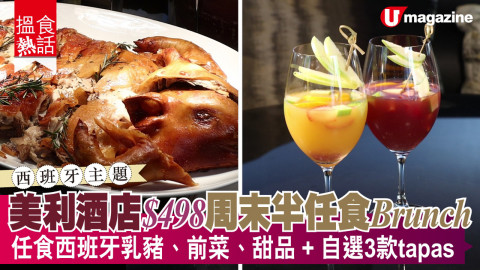 【搵食熱話】美利酒店 $498 周末半任食 Brunch 任食乳豬、前菜、甜品+自選 3 款 tapas