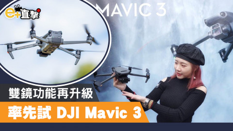 【e+直擊】率先試玩 DJI Mavic 3 升級效果超明顯！