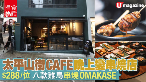 【搵食熱話】日頭CAFE 晚上變串燒店 288/位 八款雞鳥串燒OMAKASE