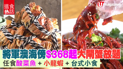 【搵食熱話】將軍澳海傍$368起大閘蟹放題  任食酸菜魚+小龍蝦+台式小食