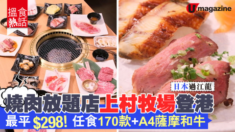 【搵食熱話】日本過江！燒肉放題店上村牧場登港 最平$298！任食170款+A4薩摩和牛