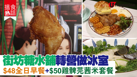 【搵食熱話】街坊糖水舖轉營做冰室 $48全日早餐+$50雞髀芫茜米套餐　