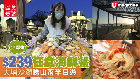 【搵食熱話】CP爆燈！$239任食海鮮餐  大埔沙灘睇山落半日遊