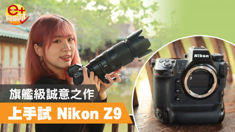 【e+同你試】最強單反旗艦規格 Nikon Z9