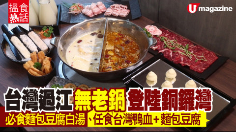 【搵食熱話】台灣過江無老鍋登陸銅鑼灣 必食麵包豆腐白湯、任食台灣直送鴨血+麵包豆腐！