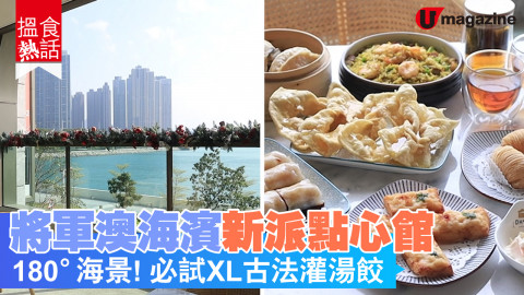 【搵食熱話】將軍澳海濱新派點心館 180°海景！必試XL古法灌湯餃