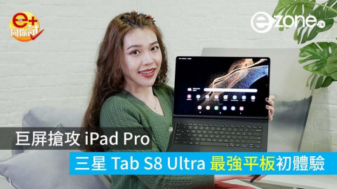 [e+同你試]巨屏搶攻 iPad Pro Samsung Galaxy Tab S8 Ultra 最強 Android 平板初體驗