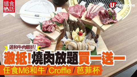 【搵食熱話】送和牛肉眼扒！激抵燒肉放題買一送一  任食M6和牛/Croffle/芭菲杯