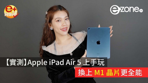 【e+同你試】Apple iPad Air 5 上手玩 換上 M1 晶片更全能