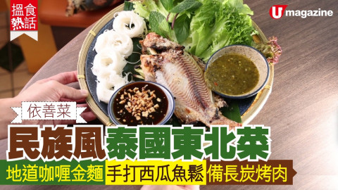 【搵食熱話】 依善菜！民族風泰國東北菜  地道咖喱金麵 手打西瓜魚鬆 備長炭烤肉