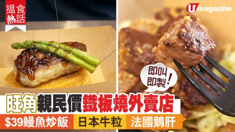 【搵食熱話】即叫即製！旺角親民價鐵板燒外賣店  $39鰻魚炒飯+日本牛粒+法國鵝肝