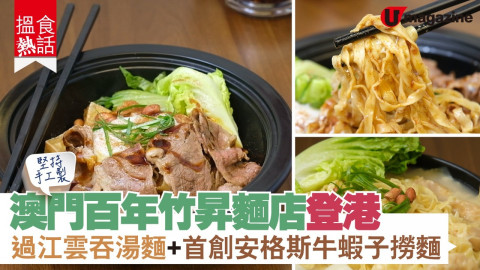 【搵食熱話】 堅持手工製！澳門百年竹昇麵店登港  過江雲吞湯麵＋首創安格斯牛蝦子撈麵