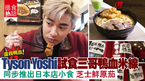 【搵食熱話】 還你鴨血！Tyson Yoshi試食三哥鴨血米線  同步推出日本店小食 芝士鮮原茄