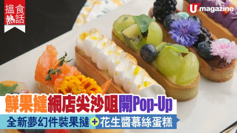 【搵食熱話】 人氣鮮果撻網店尖沙咀開Pop-Up  全新夢幻件裝果撻+花生醬慕絲蛋糕