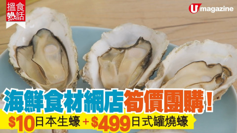 【搵食熱話】 海鮮食材網店筍價團購！  $10日本生蠔+$499 日式罐燒蠔