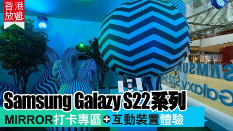 【香港放遊】搶先試用Samsung Galazy S22 系列！ MIRROR打卡專區+互動裝置體驗