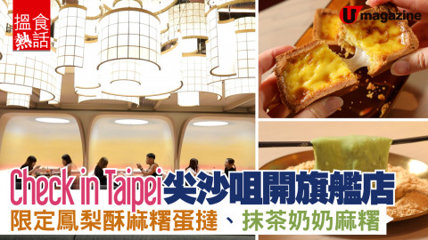 【搵食熱話】Check in Taipei 尖沙咀 2300 呎旗艦店  限定鳳梨酥麻糬蛋撻、抹茶奶奶麻糬