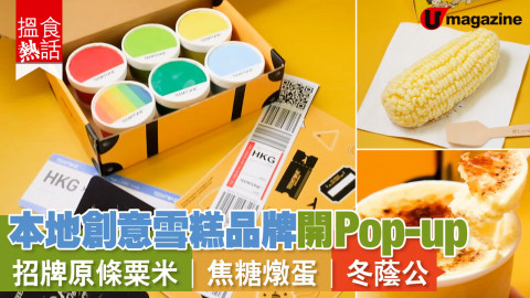 【搵食熱話】旅遊主題！本地創意雪糕品牌開Pop-up  招牌原條粟米｜焦糖燉蛋｜冬蔭公