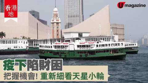 【香港地】疫下陷財困 把握機會！重新細看天星小輪