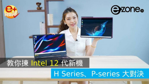 【e+同你試】教你揀 Intel 12 代新機  H Series、P-series 大對決