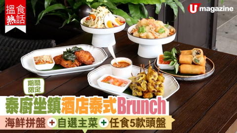 【搵食熱話】泰廚坐鎮酒店泰式 Brunch 海鮮拼盤 + 主菜 + 任食泰式頭盤