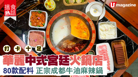 【搵食熱話】打卡十足！華麗中式宮廷火鍋店  80款配料+正宗成都牛油麻辣鍋