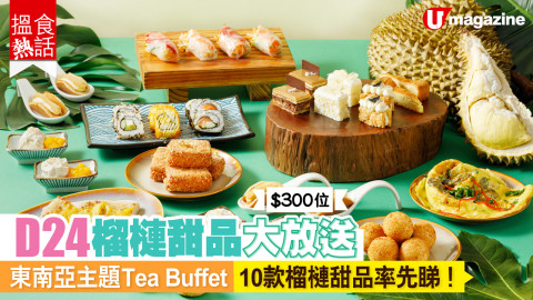 【搵食熱話】$300 位酒店 Tea Buffet 怒吃 D24 榴槤甜品