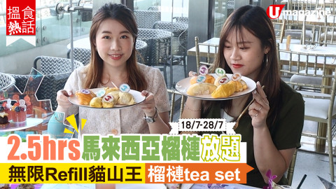 【搵食熱話】18/7-28/7！2.5小時馬來西亞榴槤放題 怒食貓山王 黑刺 榴槤tea set　