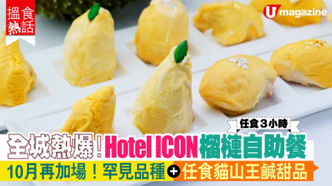 【搵食熱話】 任食3小時!Hotel ICON榴槤自助餐 10月再加場！罕見品種+任食貓山王鹹甜品