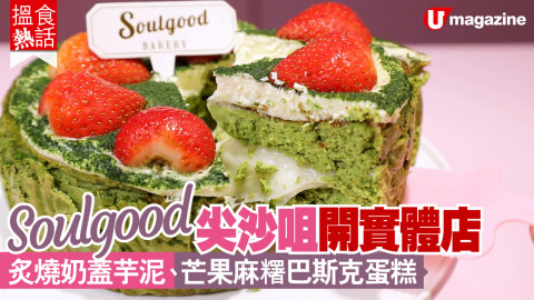 【搵食熱話】Soulgood 尖沙咀開實體店 炙燒奶蓋芋泥、芒果麻糬巴斯克蛋糕