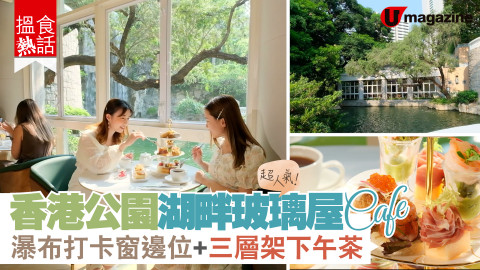 【搵食熱話】超人氣！香港公園湖畔玻璃屋Cafe  瀑布打卡窗邊位+三層架下午茶