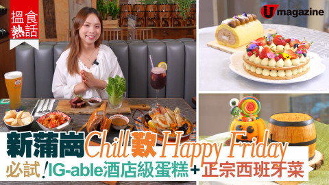 【搵食熱話】新蒲崗 Chill 歎Happy Friday  必試！IG-able酒店級蛋糕 + 正宗西班牙菜