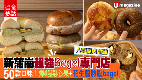 【搵食熱話】人氣網店開舖！新蒲崗超強Bagel專門店  50款口味！爆餡開心果+花生醬熱壓bagel