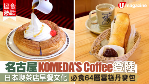 【 搵食熱話】名古屋KOMEDA'S Coffee香港開店 必食雪糕丹麥麵包 早餐厚多士 KOMEDA咖啡