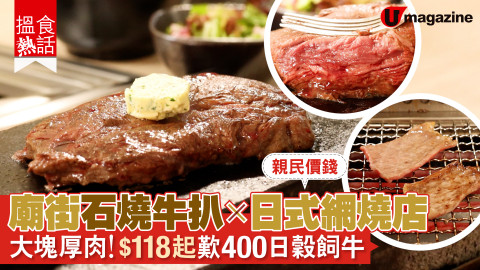 【搵食熱話】親民價錢！廟街石燒牛扒x日式網燒店 大塊厚肉！$118起歎400日穀飼牛