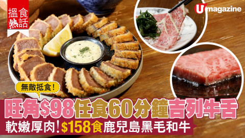 【搵食熱話】無敵抵食！旺角$98任食60分鐘吉列牛舌  軟嫩厚肉！$158食鹿兒島黑毛和牛