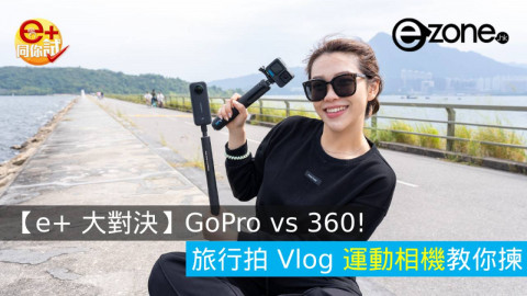 【e+ 大對決】GoPro vs 360！ 旅行拍 Vlog 運動相機教你揀