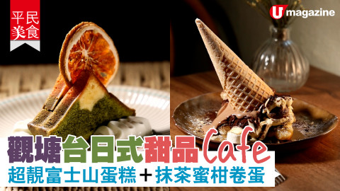 【平民美食】觀塘台日式甜品 Cafe  超靚富士山蛋糕＋抹茶蜜柑卷蛋