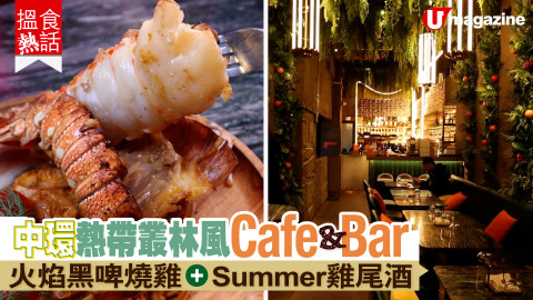 【搵食熱話】中環熱帶叢林風Cafe & Bar 火焰黑啤燒雞＋Summer雞尾酒