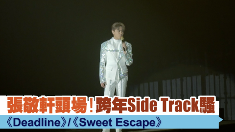 張敬軒頭場！ 跨年Side Track騷   《Deadline》/《Sweet Escape》