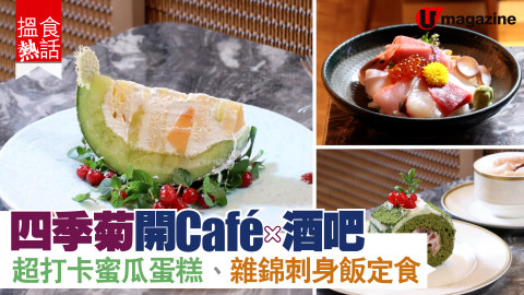 【搵食熱話】四季菊開 Cafe x 酒吧 超打卡蜜瓜蛋糕、雜錦刺身飯定食