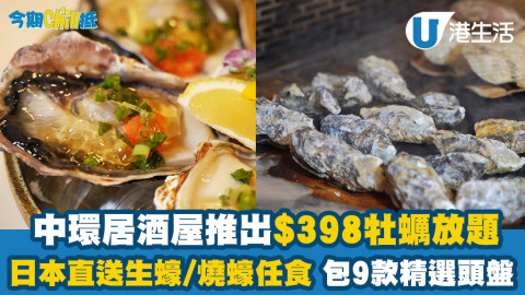 【今期Chill抵】中環居酒屋推出$398牡蠣放題！任食多款日本直送生蠔/燒蠔/包9款精選頭盤