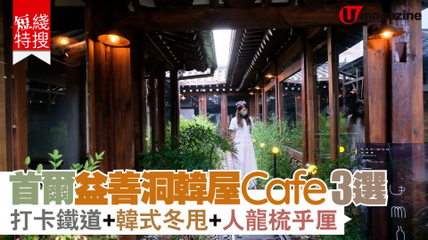 【短線特搜】首爾益善洞人氣韓屋Cafe推介 打卡鐵道+韓式冬甩+人龍梳乎厘