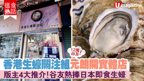 【搵食熱話】香港生蠔關注組元朗開實體店  版主4大推介！谷友熱捧日本即食生蠔