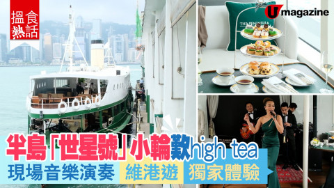 【搵食熱話】小輪維港遊 歎半島 high tea x live music